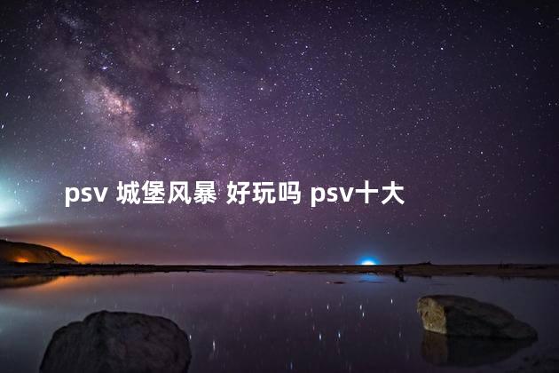 psv 城堡风暴 好玩吗 psv十大最耐玩的游戏